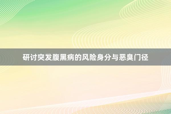 研讨突发腹黑病的风险身分与恶臭门径